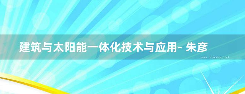 建筑与太阳能一体化技术与应用- 朱彦鹏 著 2015年版